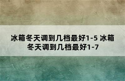 冰箱冬天调到几档最好1-5 冰箱冬天调到几档最好1-7